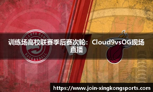 训练场高校联赛季后赛次轮：Cloud9vsOG现场直播