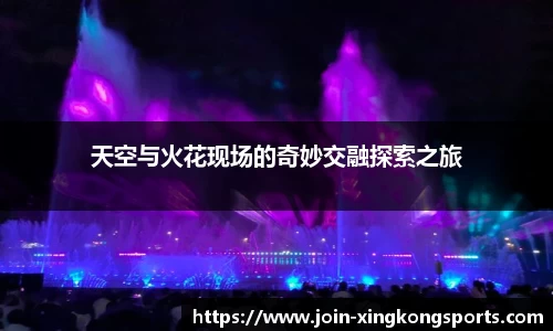 天空与火花现场的奇妙交融探索之旅