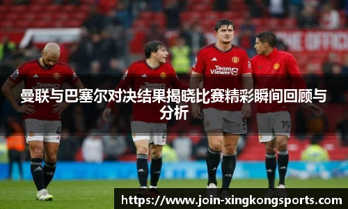 曼联与巴塞尔对决结果揭晓比赛精彩瞬间回顾与分析